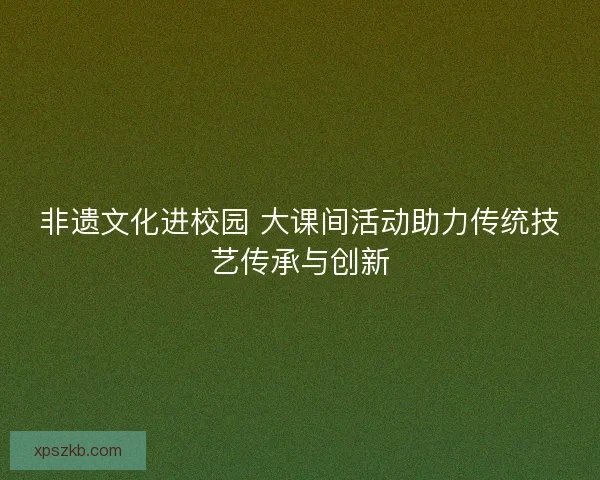 非遗文化进校园 大课间活动助力传统技艺传承与创新