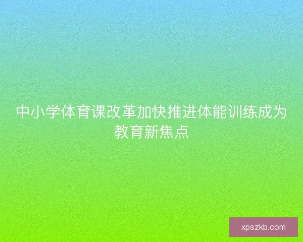 中小学体育课改革加快推进体能训练成为教育新焦点