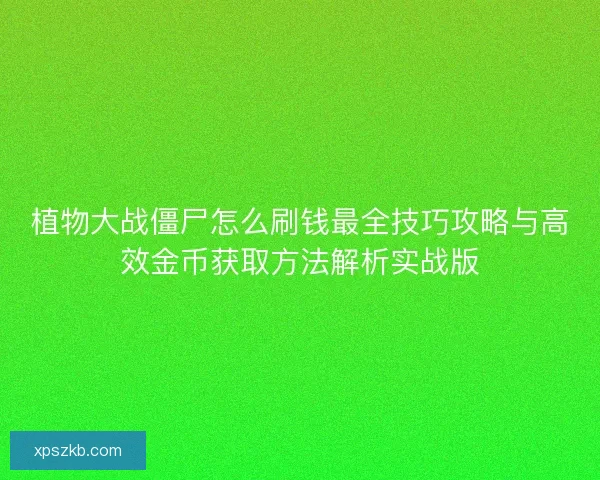 植物大战僵尸怎么刷钱最全技巧攻略与高效金币获取方法解析实战版