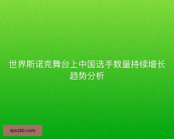 世界斯诺克舞台上中国选手数量持续增长趋势分析