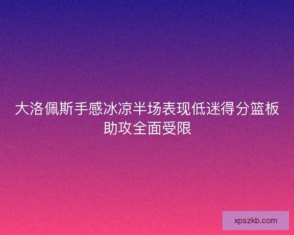 大洛佩斯手感冰凉半场表现低迷得分篮板助攻全面受限