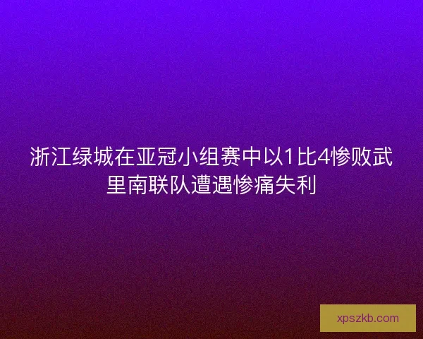 浙江绿城在亚冠小组赛中以1比4惨败武里南联队遭遇惨痛失利